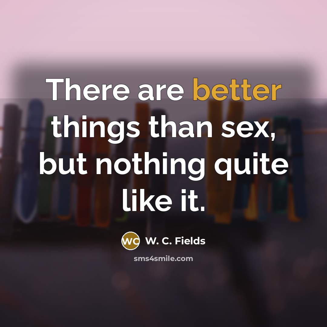 “There are better things than sex, but nothing quite like it.” quote by W. C. Fields