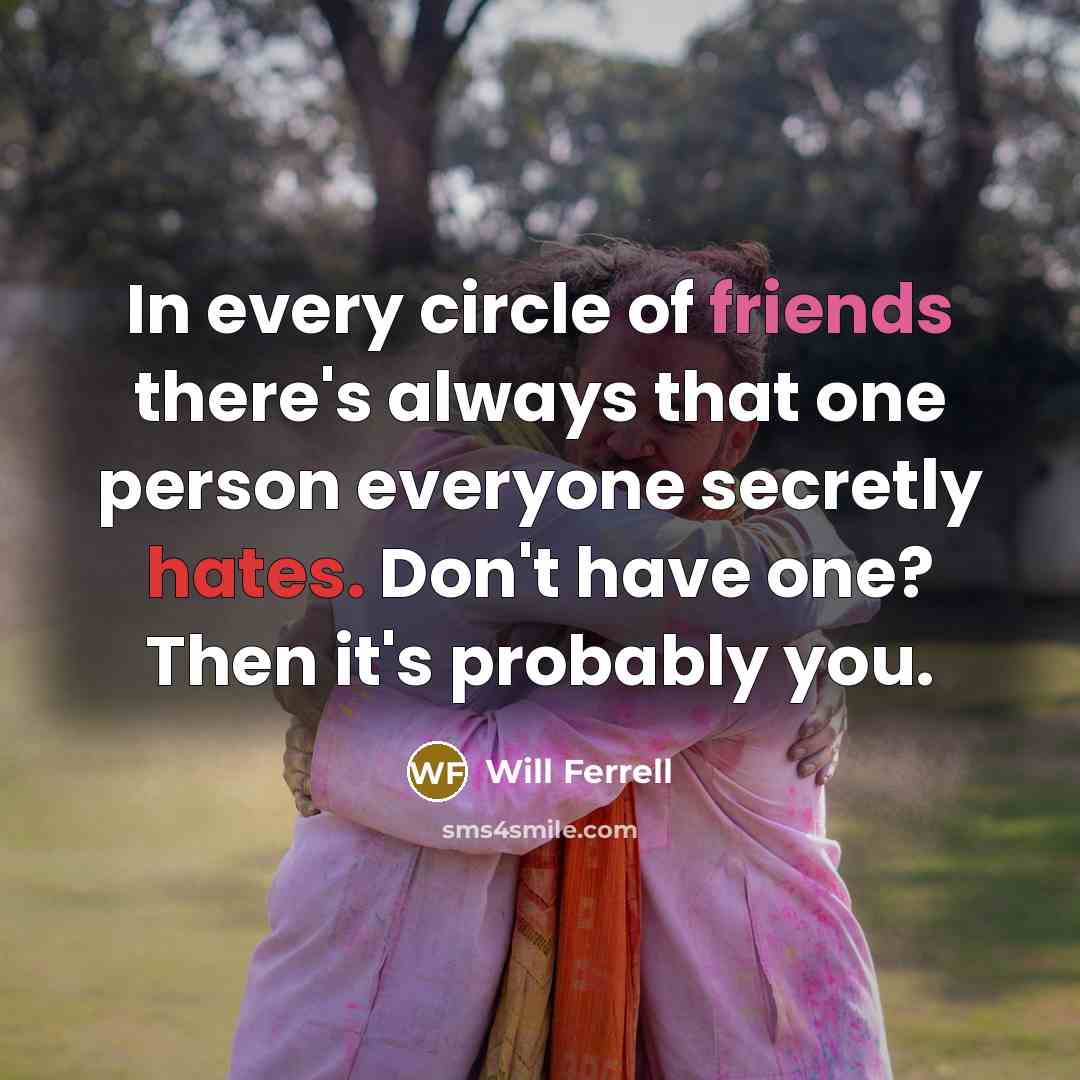 “In every circle of friends there's always that one person…” quote by Will Ferrell