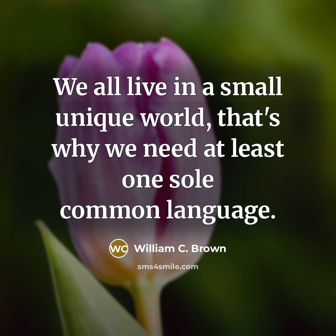 “We all live in a small unique world, that's why…” quote by William C. Brown