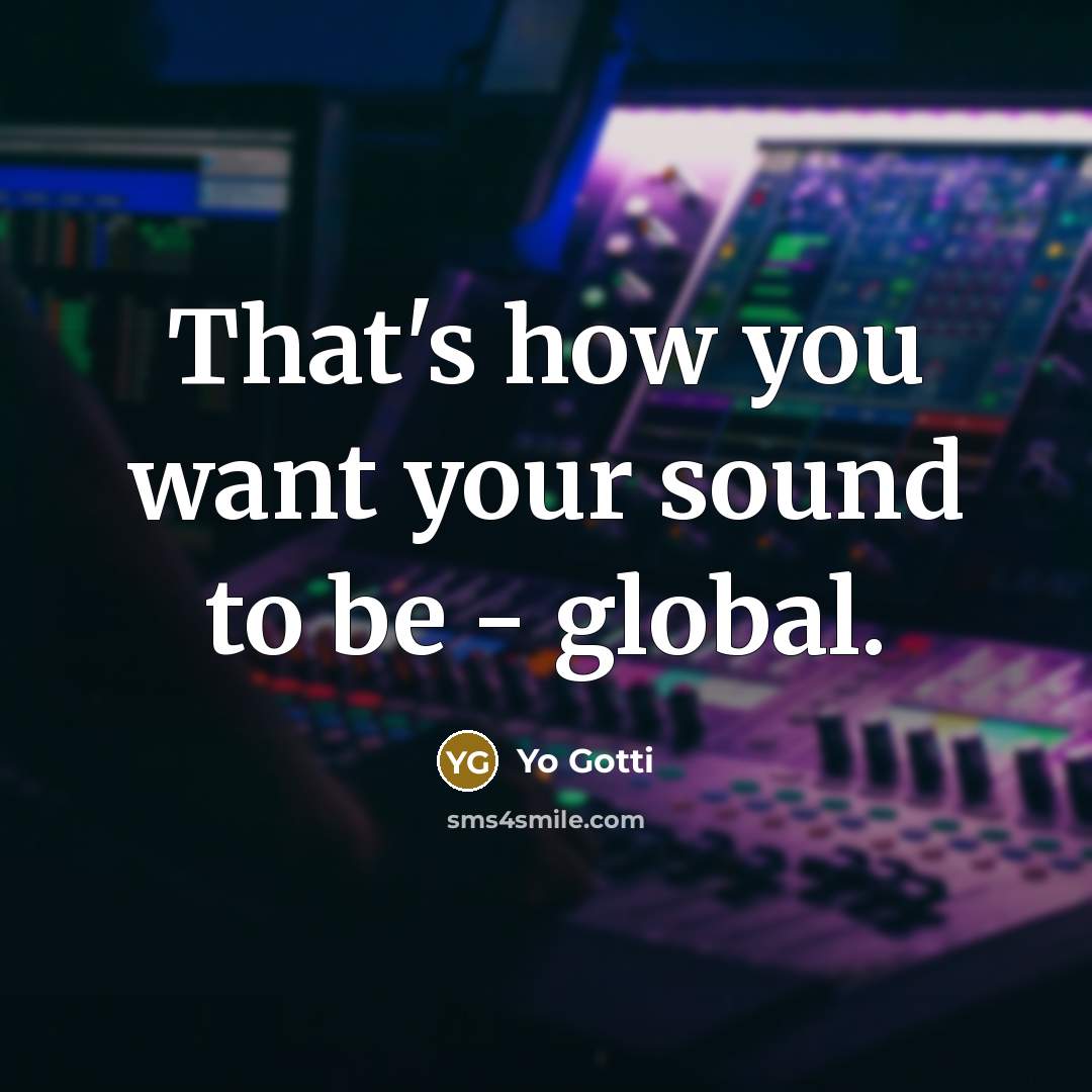 “That's how you want your sound to be - global.…” quote by Yo Gotti