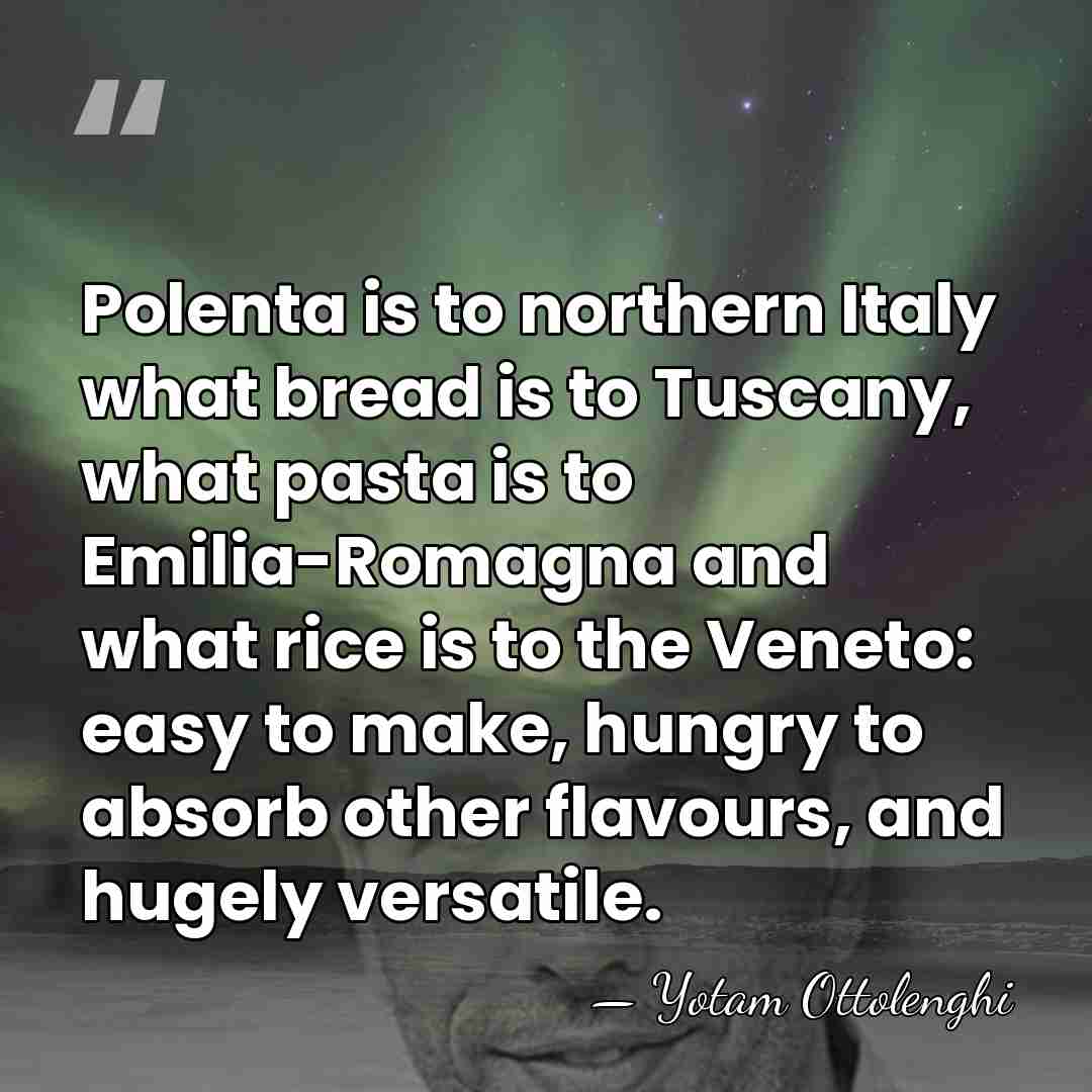 Polenta is to northern Italy what bread is to Tuscany, what pasta&hellip; - Yotam Ottolenghi