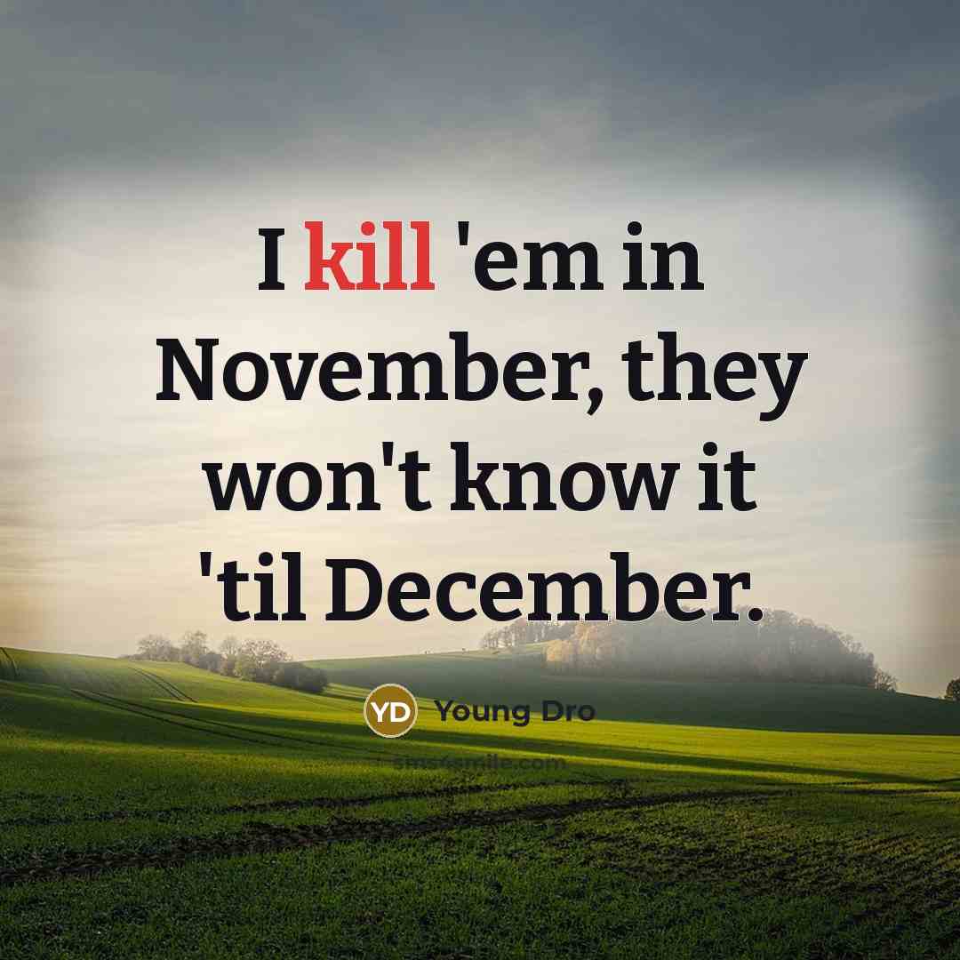 “I kill 'em in November, they won't know it 'til December.” quote by Young Dro
