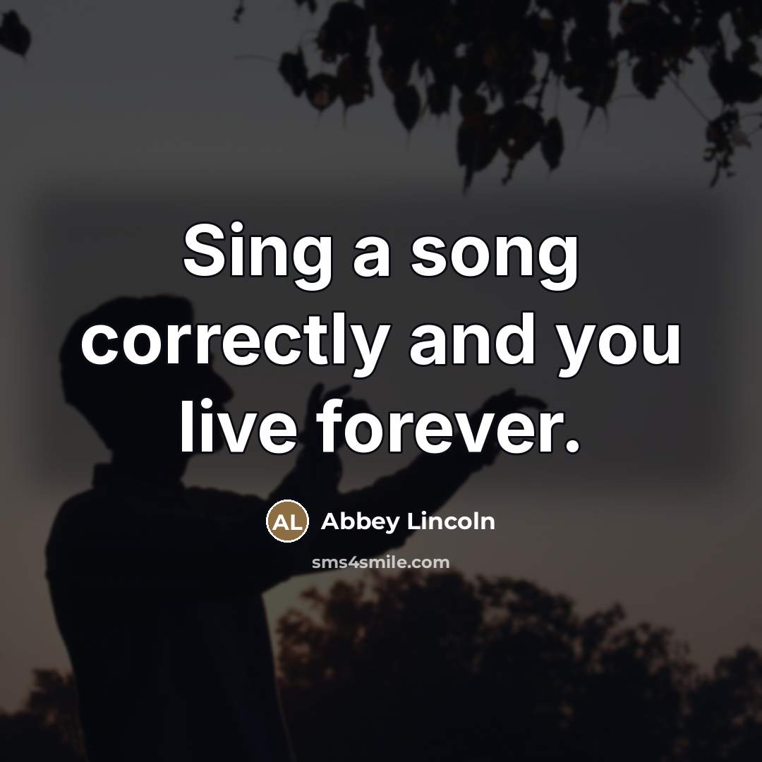 “Sing a song correctly and you live forever.…” quote by Abbey Lincoln
