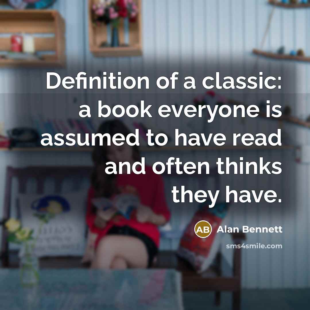 “Definition of a classic: a book everyone is assumed to…” quote by Alan Bennett