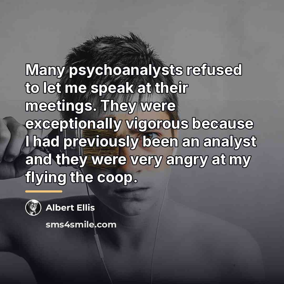 “Many psychoanalysts refused to let me speak at their meetings.…” quote by Albert Ellis