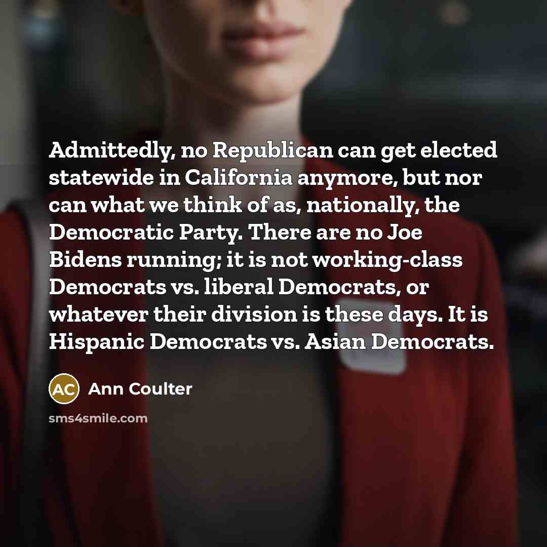 “Admittedly, no Republican can get elected statewide in California anymore,…” quote by Ann Coulter