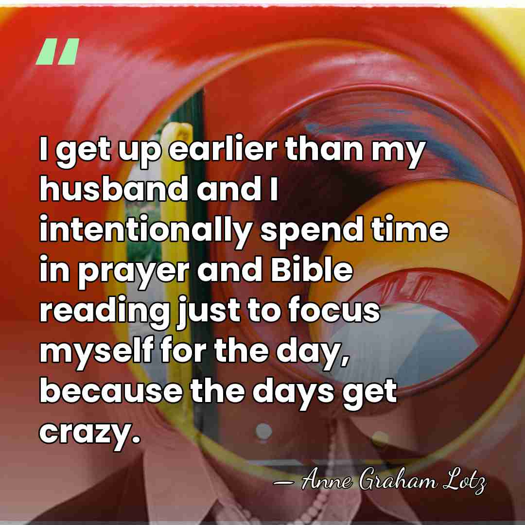 I get up earlier than my husband and I intentionally spend time&hellip; - Anne Graham Lotz