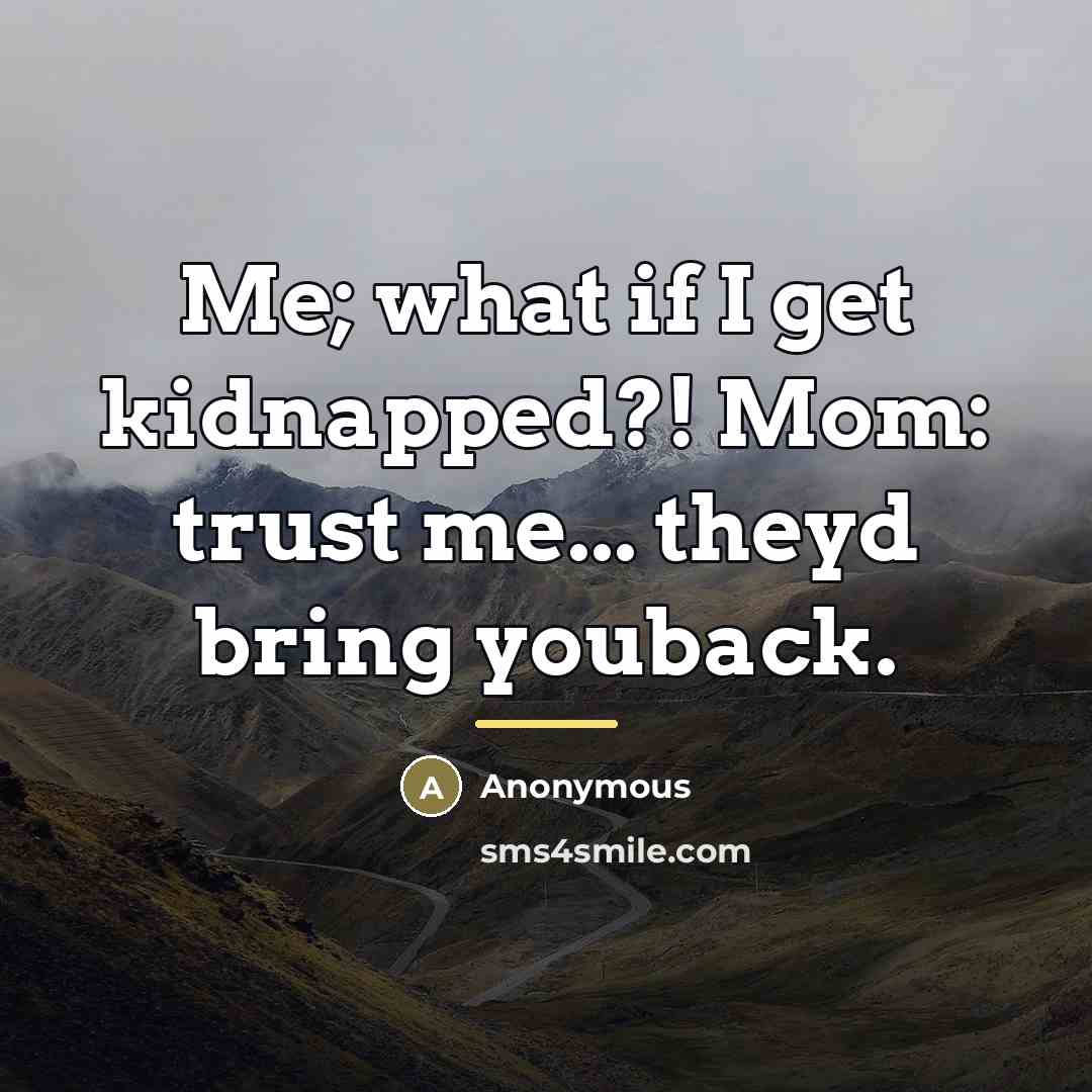 “Me; what if I get kidnapped?! Mom: trust me... theyd…” quote by Anonymous