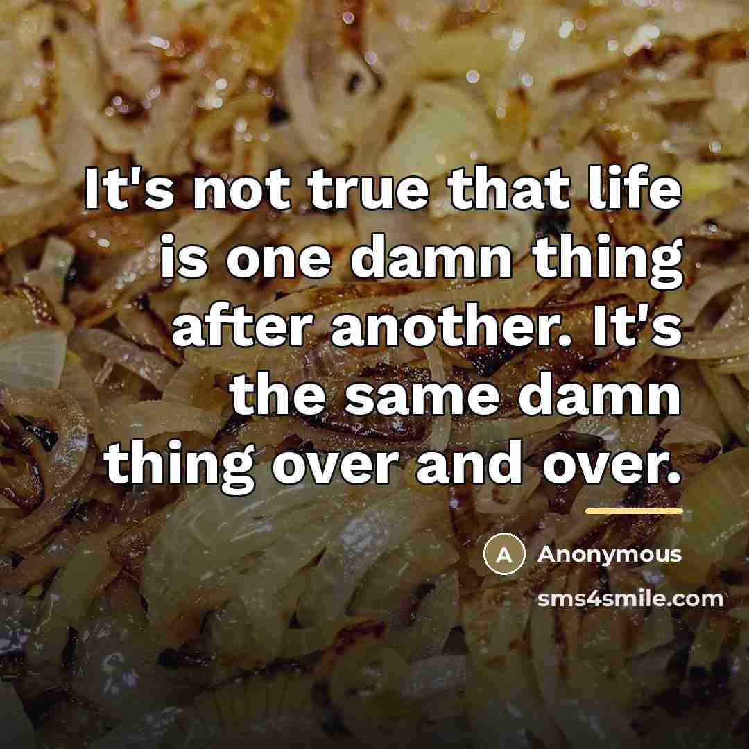 “It's not true that life is one damn thing after…” quote by Anonymous