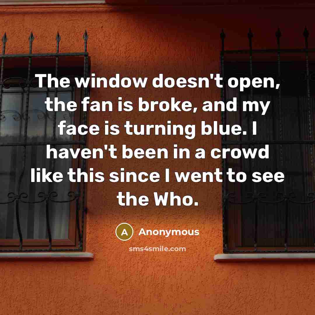 “The window doesn't open, the fan is broke, and my…” quote by Anonymous