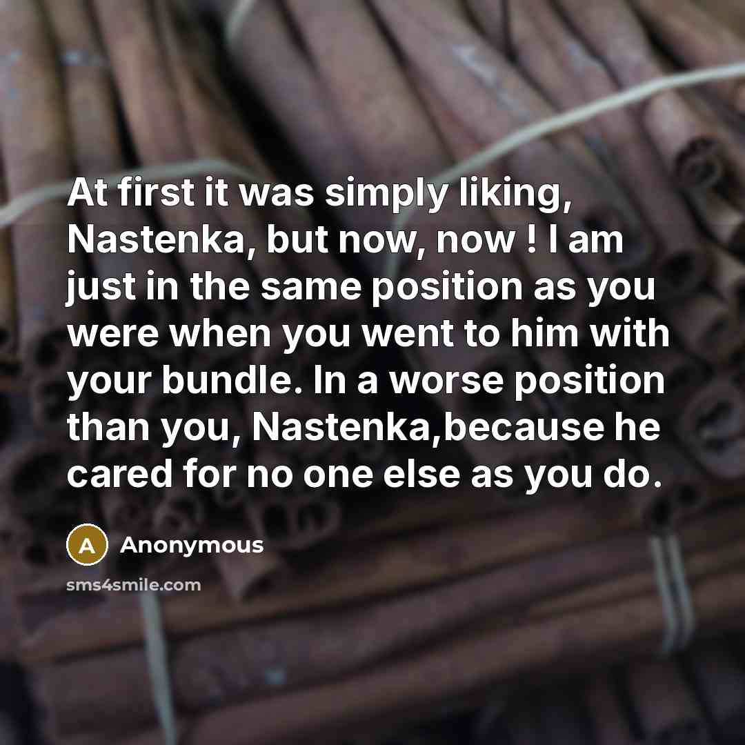 “At first it was simply liking, Nastenka, but now, now…” quote by Anonymous