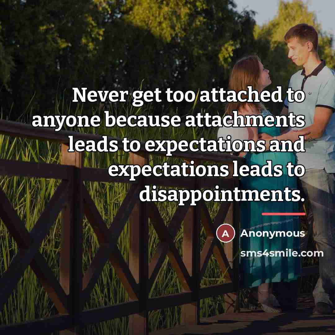 “Never get too attached to anyone because attachments leads to…” quote by Anonymous