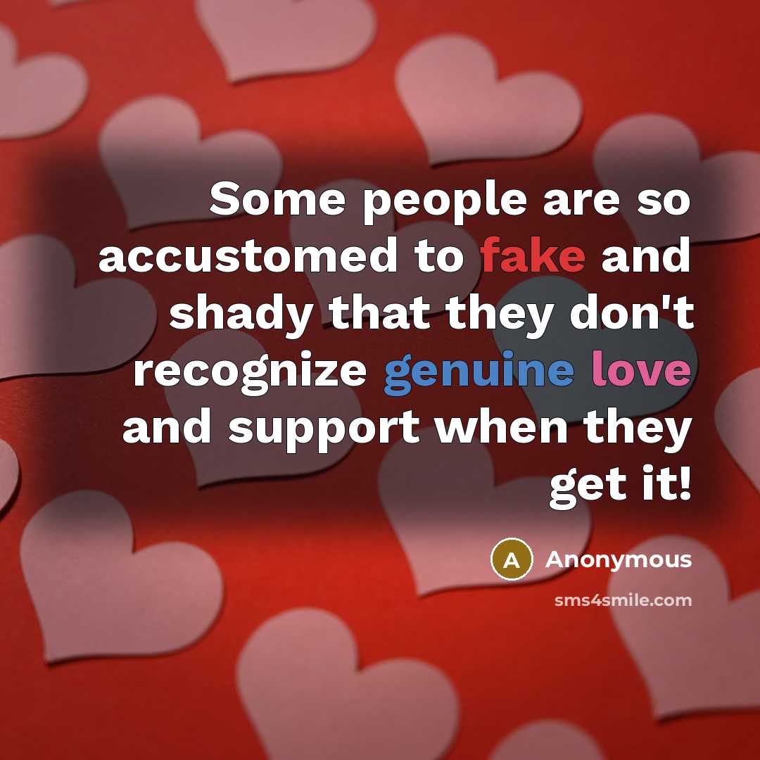 “Some people are so accustomed to fake and shady that they don't recognize genuine love and support when they get it!” quote by Anonymous