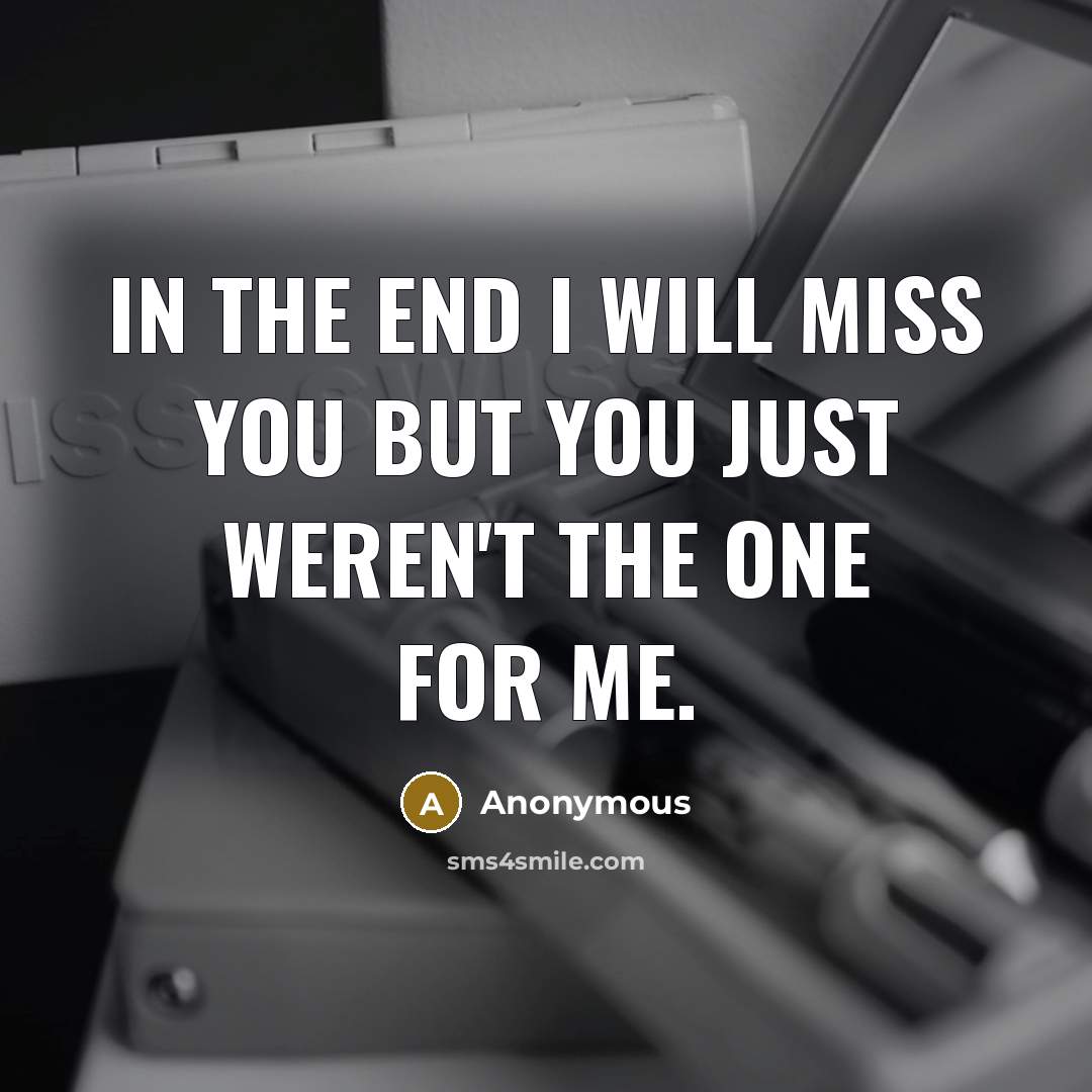 “In the end I will miss you but you just weren't the one for me.” quote by Anonymous