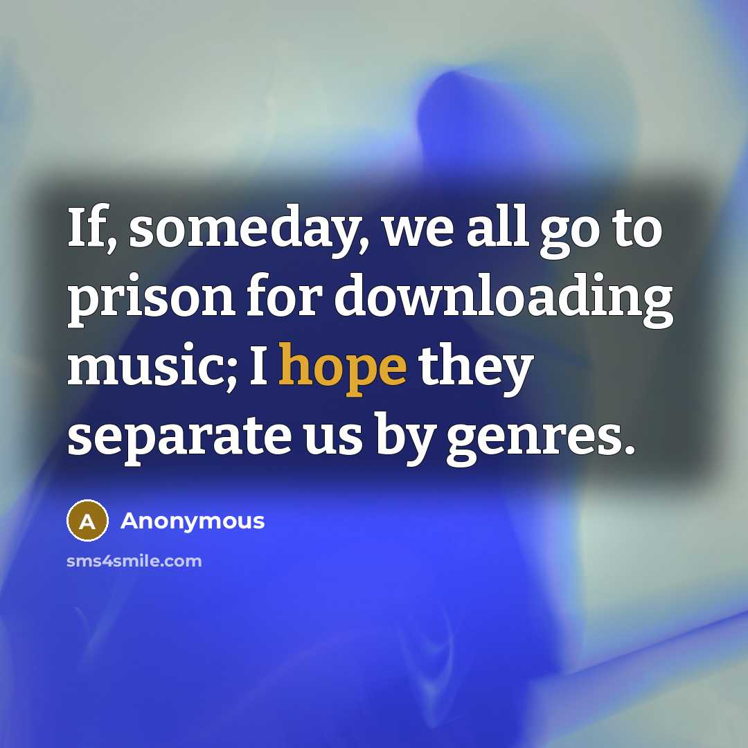 “If, someday, we all go to prison for downloading music;…” quote by Anonymous