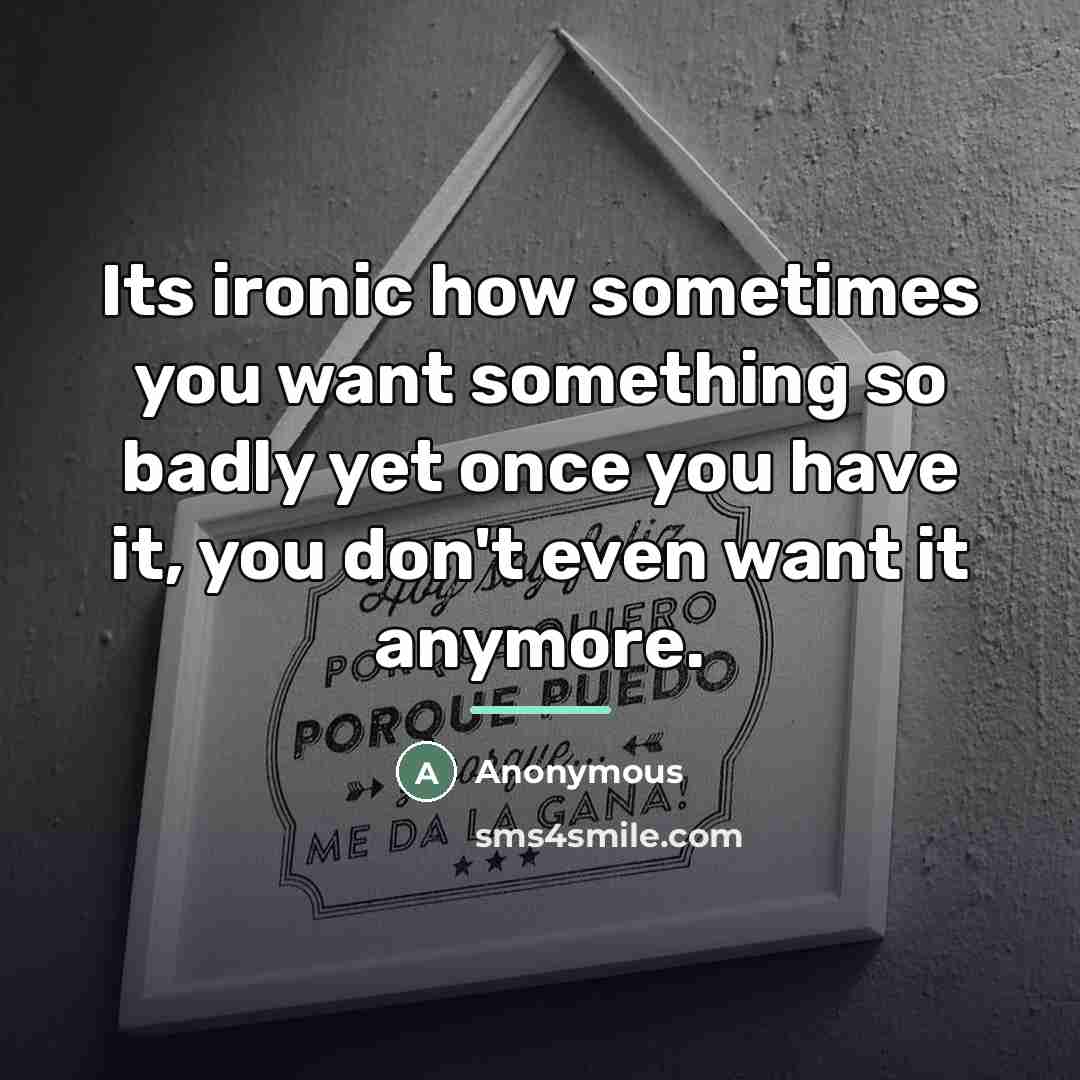 “Its ironic how sometimes you want something so badly yet…” quote by Anonymous