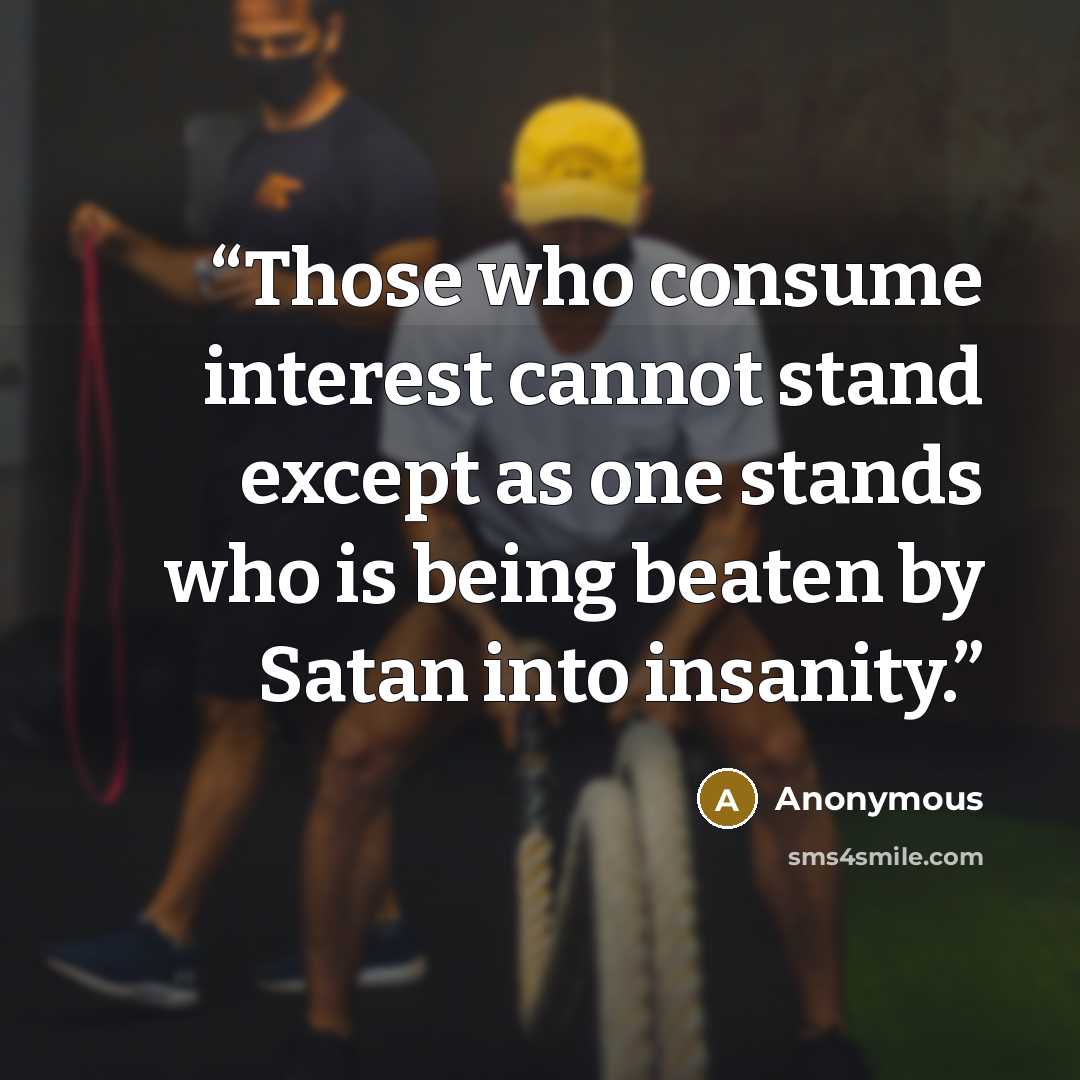 “Those who consume interest cannot stand except as one stands who is being beaten by Satan into insanity.” quote by Anonymous