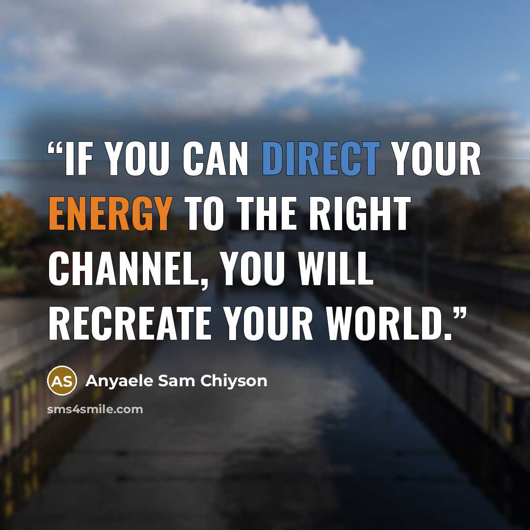 “If you can direct your energy to the right channel, you will recreate your world.” quote by Anyaele Sam Chiyson