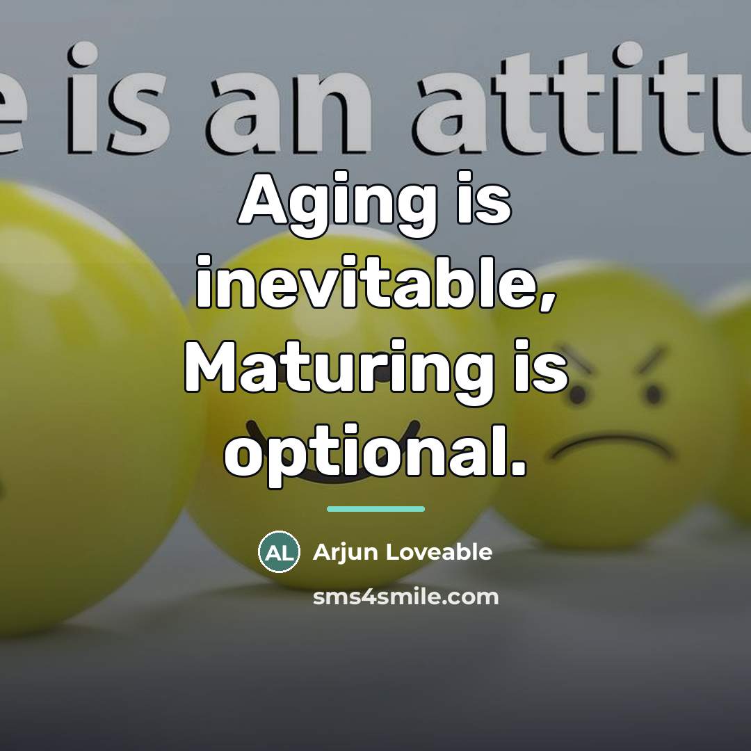 “Aging is inevitable, Maturing is optional.…” quote by Arjun Loveable