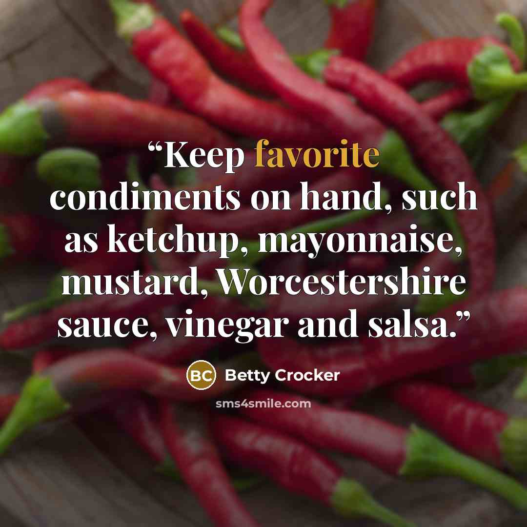 “Keep favorite condiments on hand, such as ketchup, mayonnaise, mustard, Worcestershire sauce, vinegar and salsa.” quote by Betty Crocker
