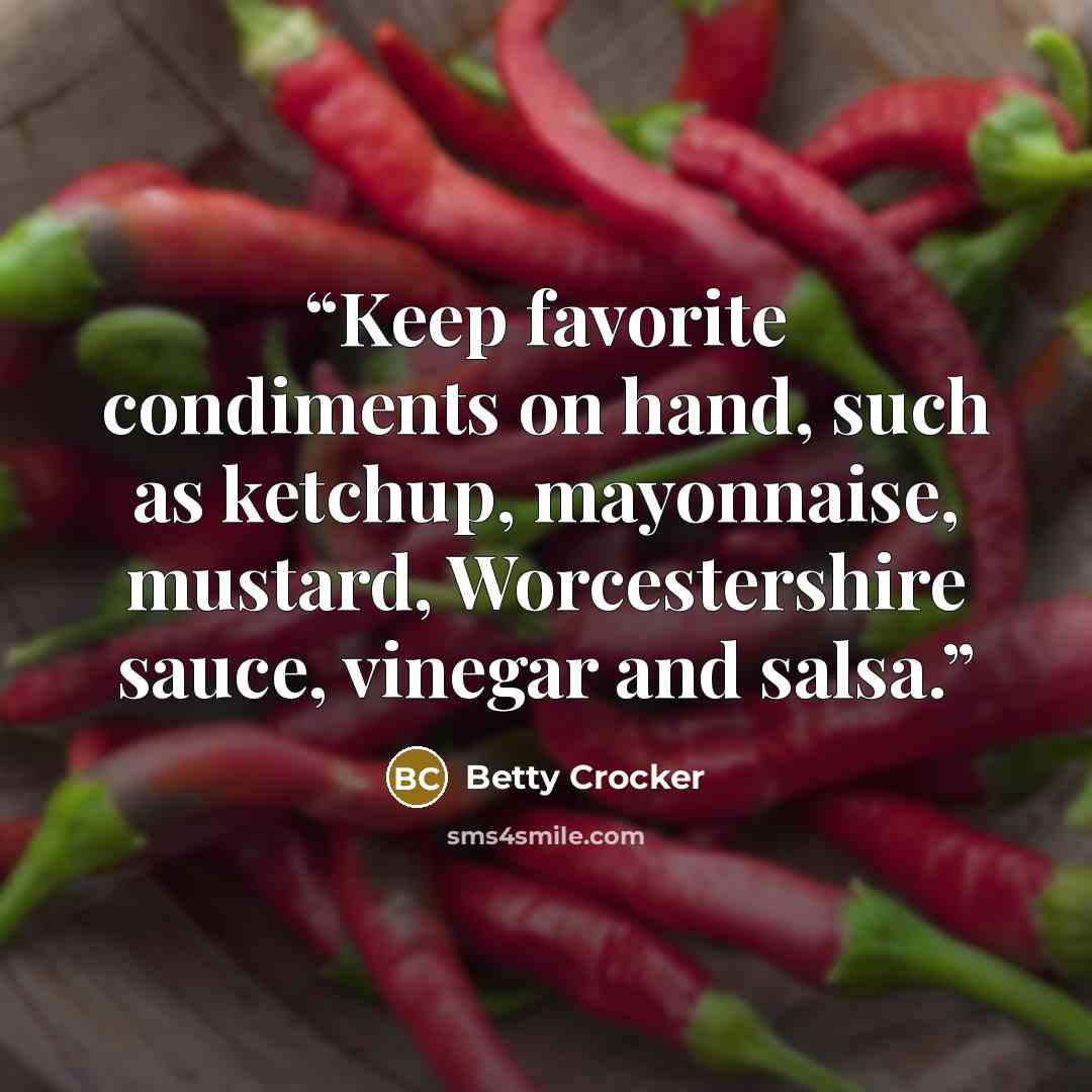 “Keep favorite condiments on hand, such as ketchup, mayonnaise, mustard, Worcestershire sauce, vinegar and salsa.” quote by Betty Crocker