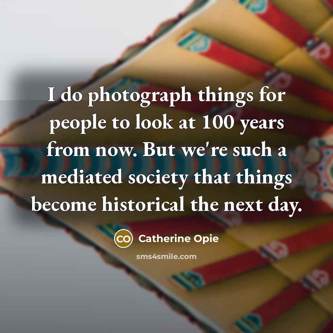 “I do photograph things for people to look at 100…” quote by Catherine Opie