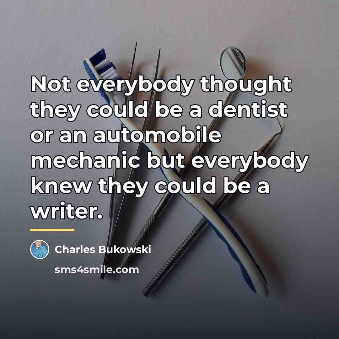 “Not everybody thought they could be a dentist or an…” quote by Charles Bukowski