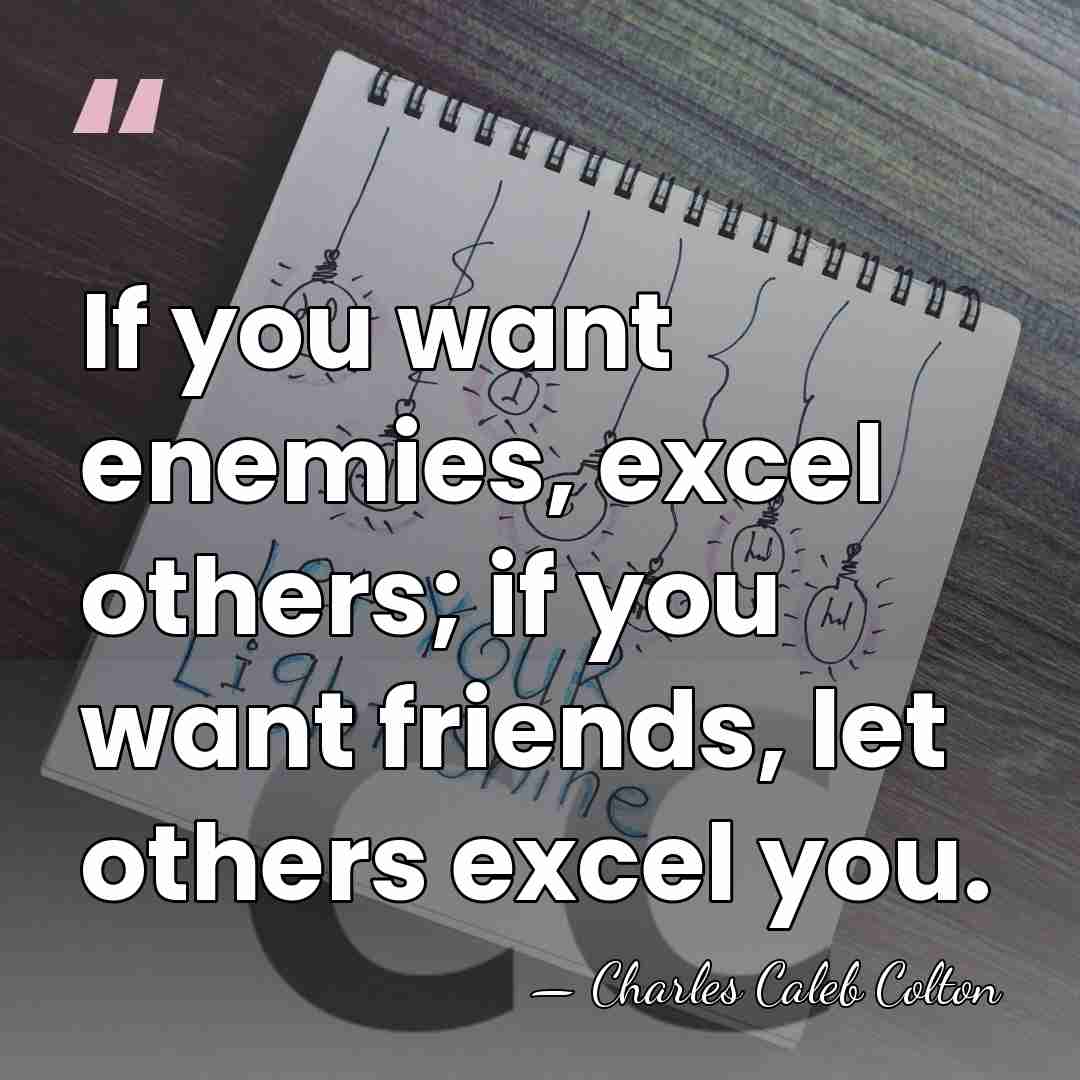 If you want enemies, excel others; if you want friends, let others&hellip; - Charles Caleb Colton