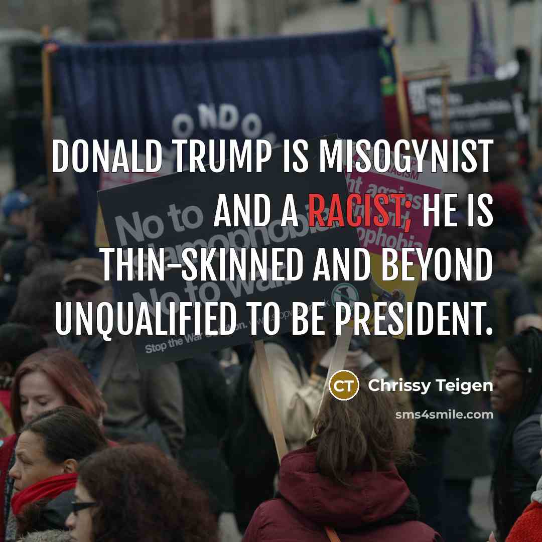 “Donald Trump is misogynist and a racist; he is thin-skinned…” quote by Chrissy Teigen
