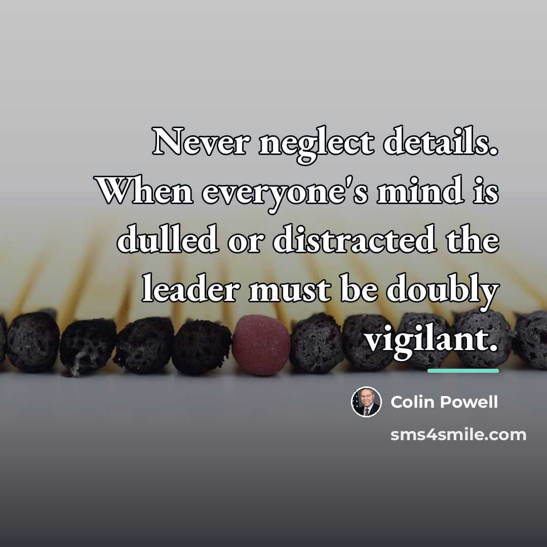 “Never neglect details. When everyone's mind is dulled or distracted…” quote by Colin Powell