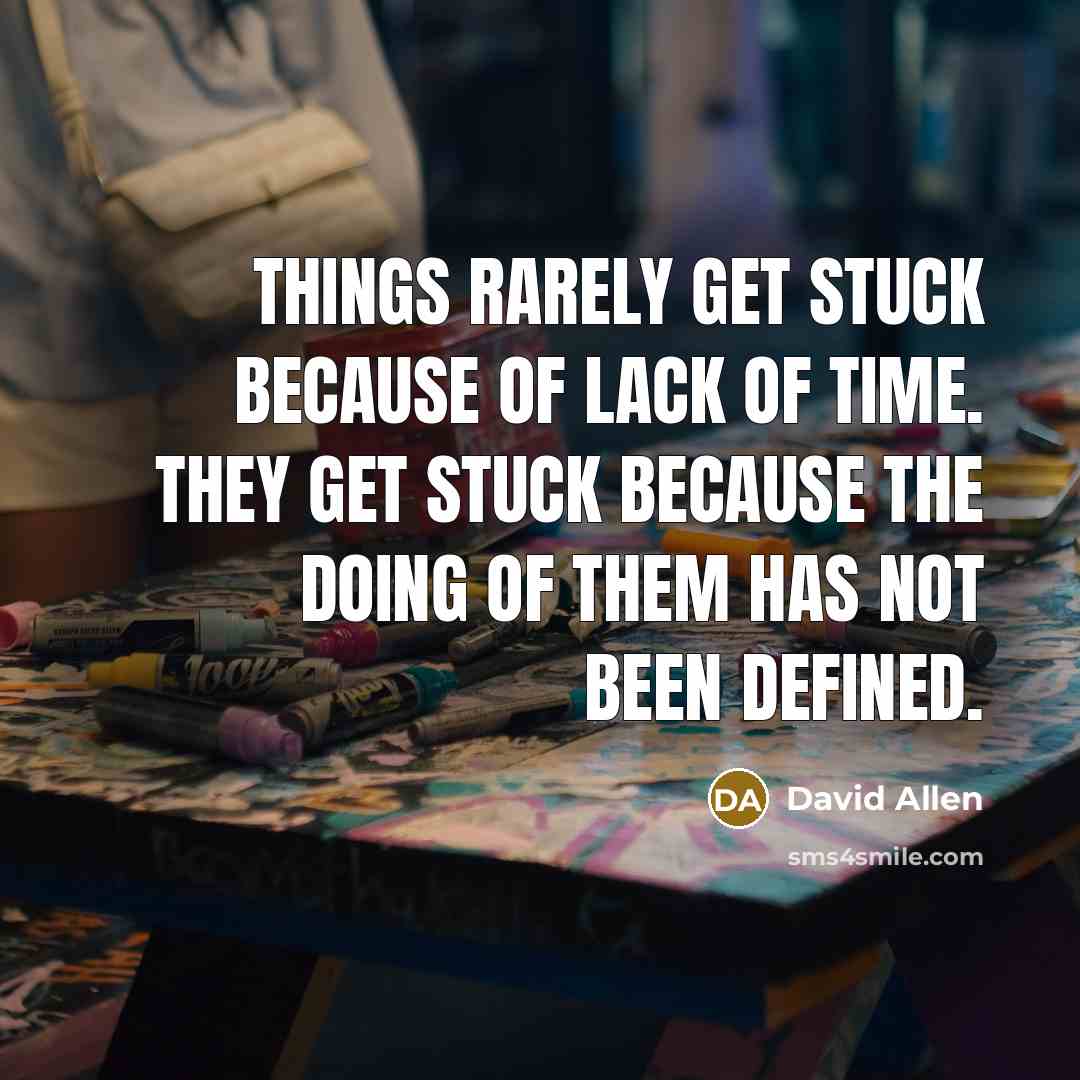 “Things rarely get stuck because of lack of time. They…” quote by David Allen
