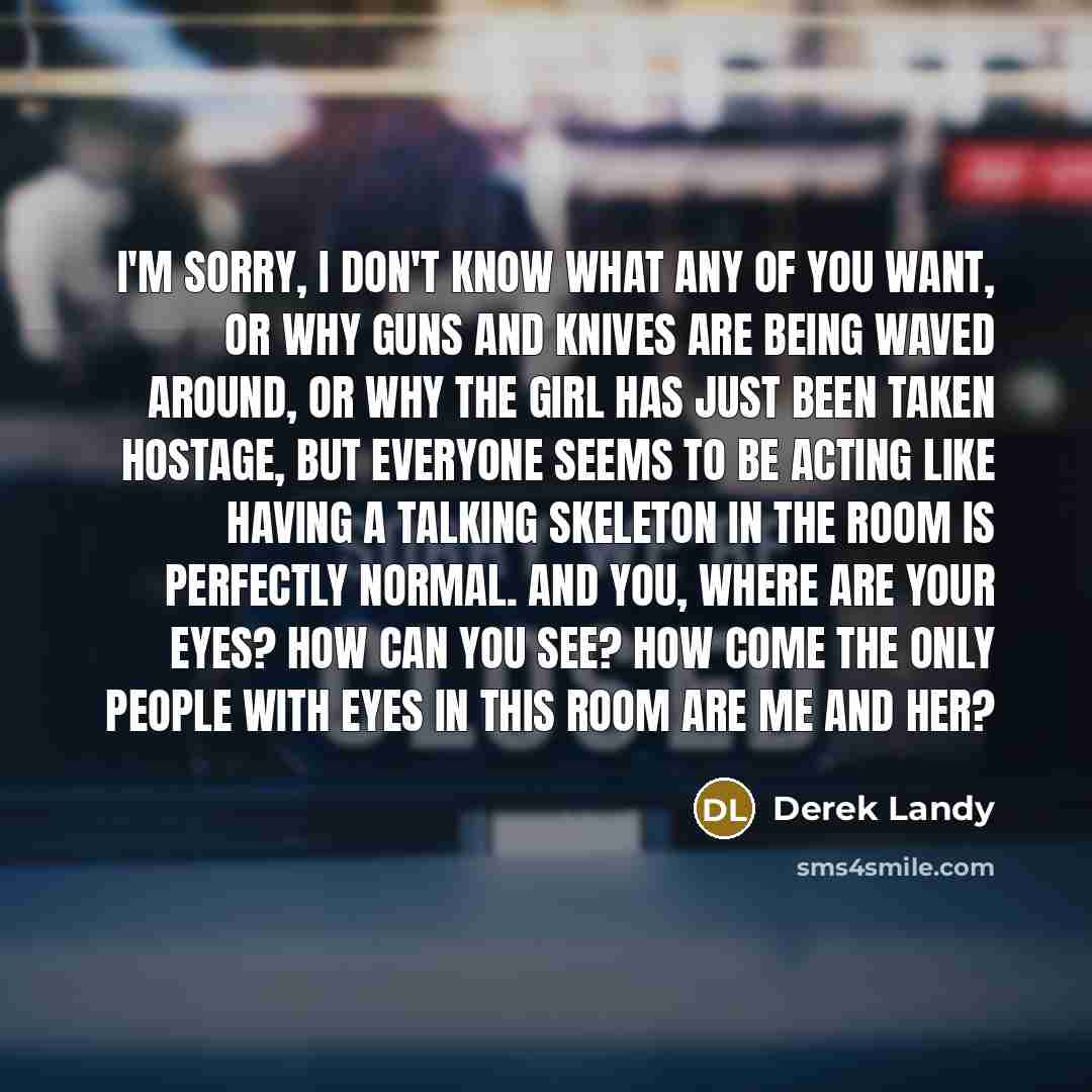 “I'm sorry, I don't know what any of you want,…” quote by Derek Landy