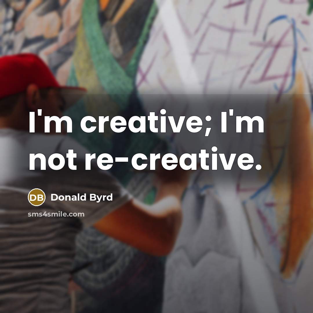 “I'm creative; I'm not re-creative.…” quote by Donald Byrd