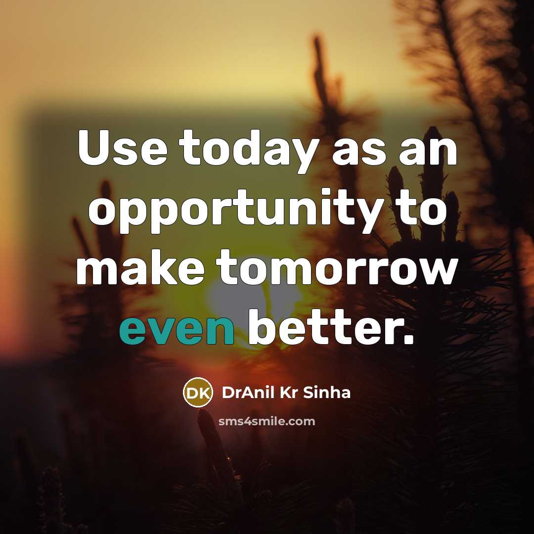 “Use today as an opportunity to make tomorrow even better.…” quote by DrAnil Kr Sinha
