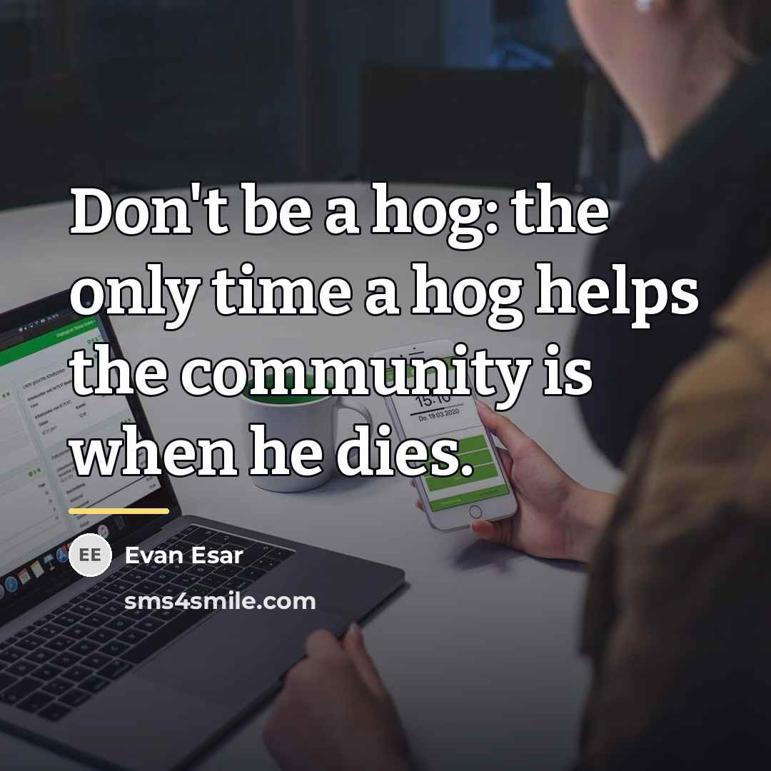 “Don't be a hog: the only time a hog helps…” quote by Evan Esar