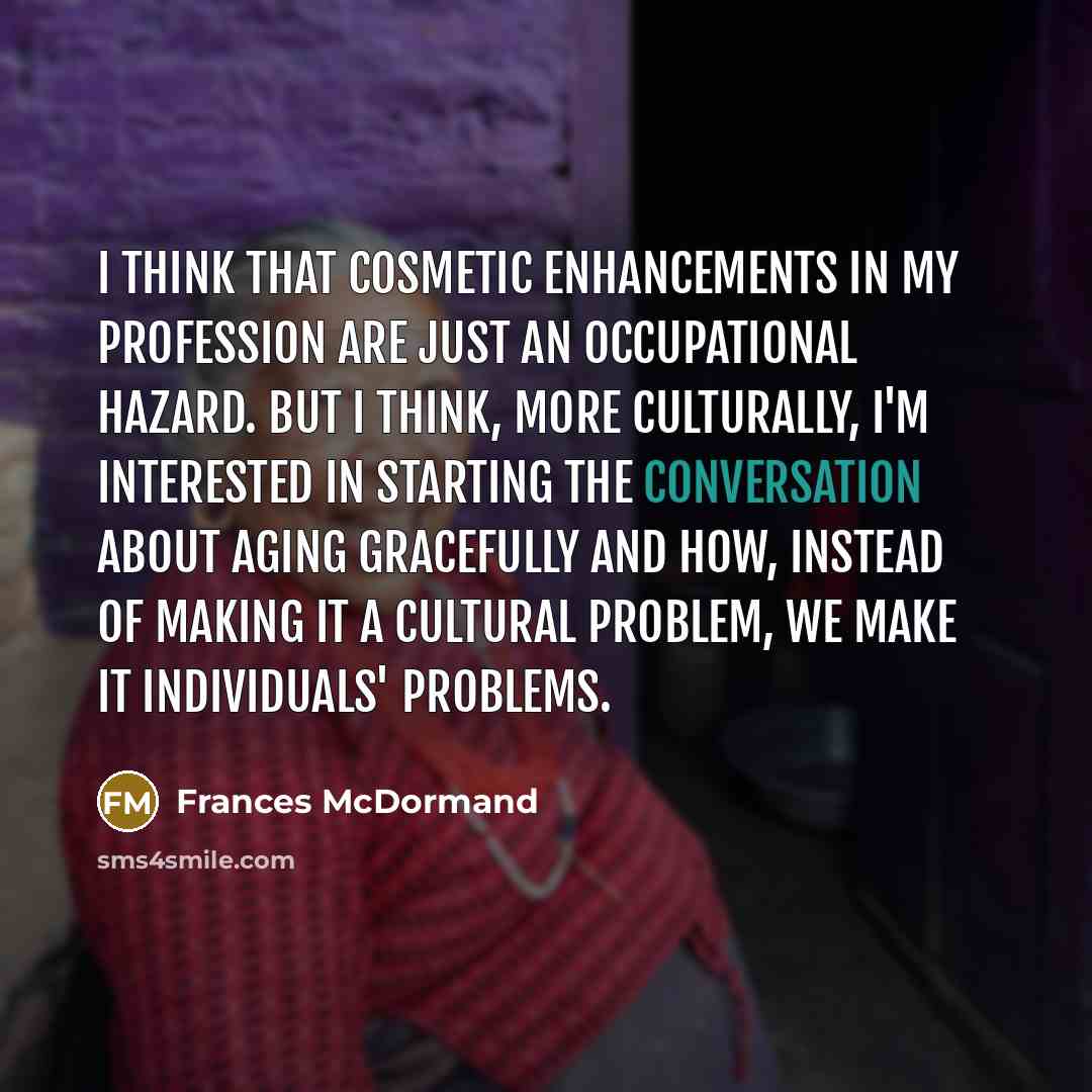 “I think that cosmetic enhancements in my profession are just…” quote by Frances McDormand