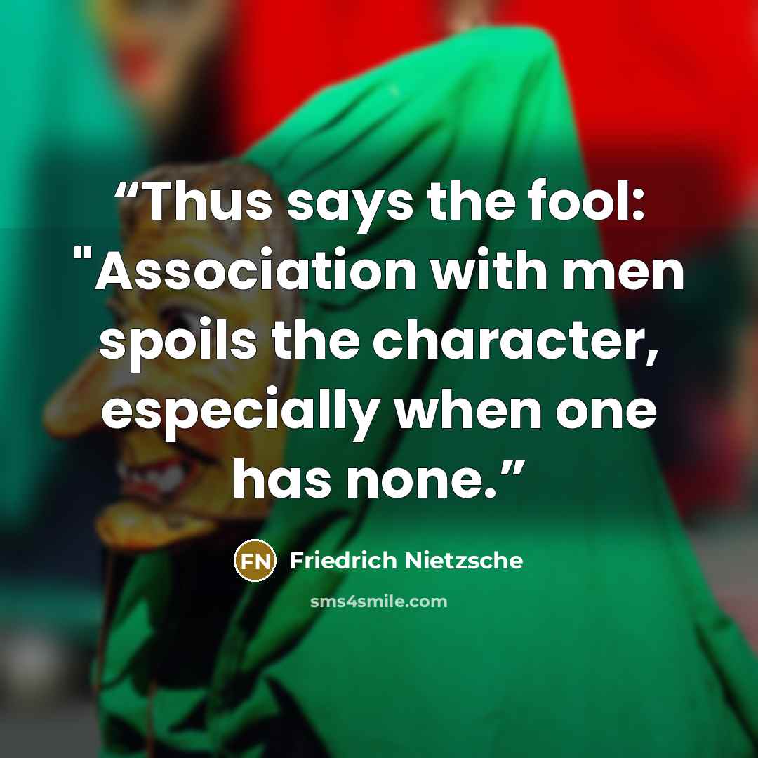 “Thus says the fool: "Association with men spoils the character, especially when one has none.” quote by Friedrich Nietzsche