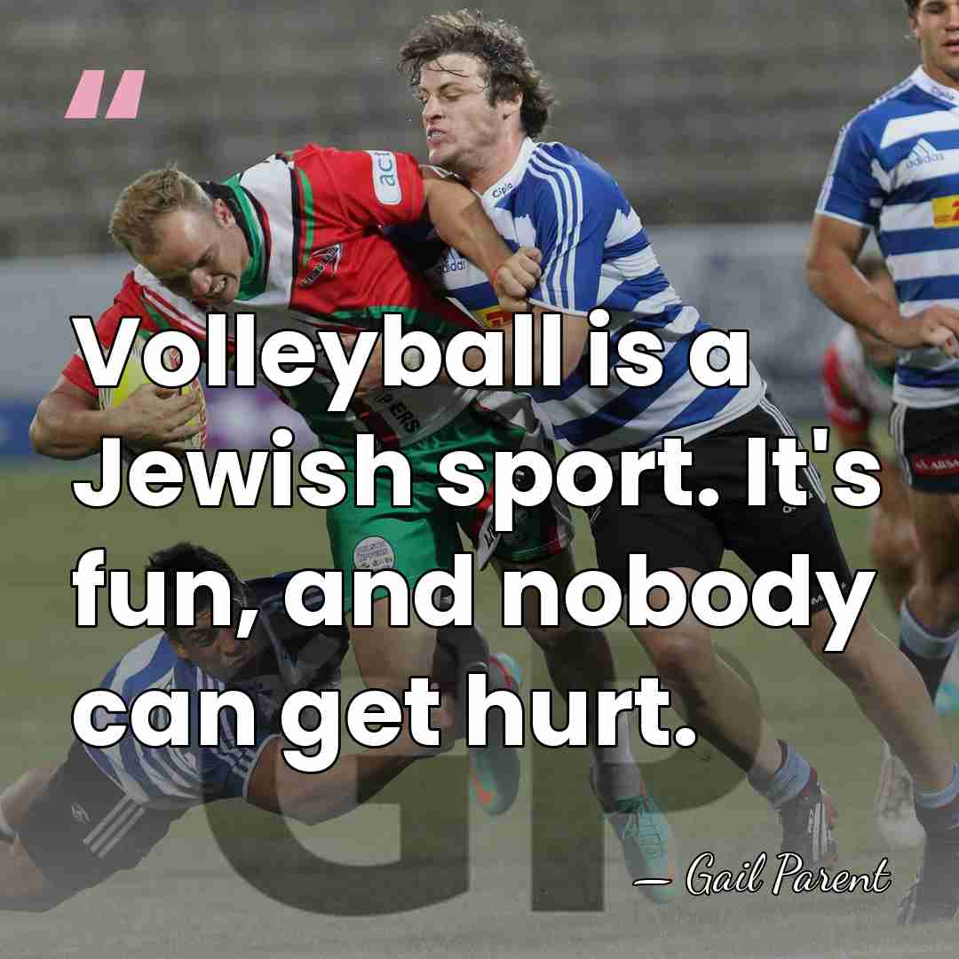 Volleyball is a Jewish sport. It's fun, and nobody can get hurt. - Gail Parent