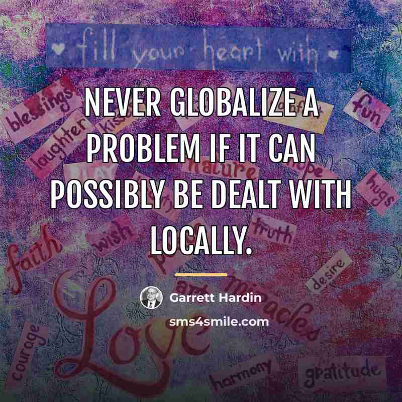 “Never globalize a problem if it can possibly be dealt…” quote by Garrett Hardin