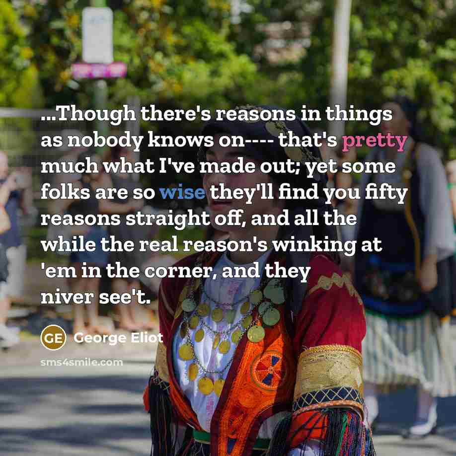 “...Though there's reasons in things as nobody knows on---- that's…” quote by George Eliot