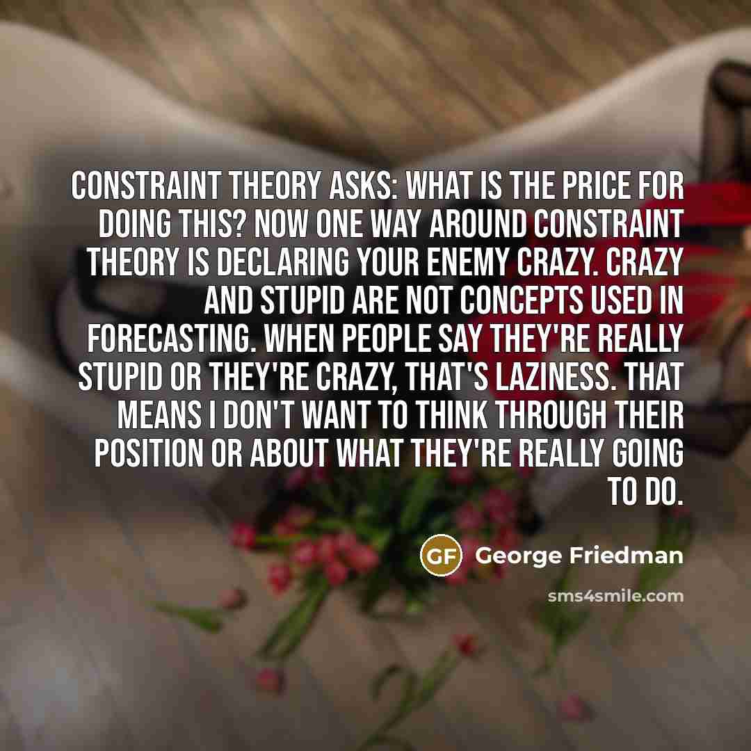 “Constraint theory asks: What is the price for doing this?…” quote by George Friedman