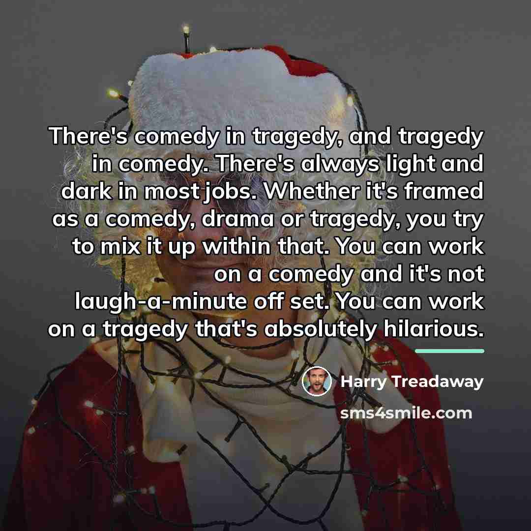 “There's comedy in tragedy, and tragedy in comedy. There's always…” quote by Harry Treadaway
