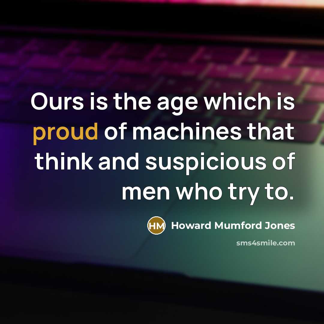 “Ours is the age which is proud of machines that…” quote by Howard Mumford Jones