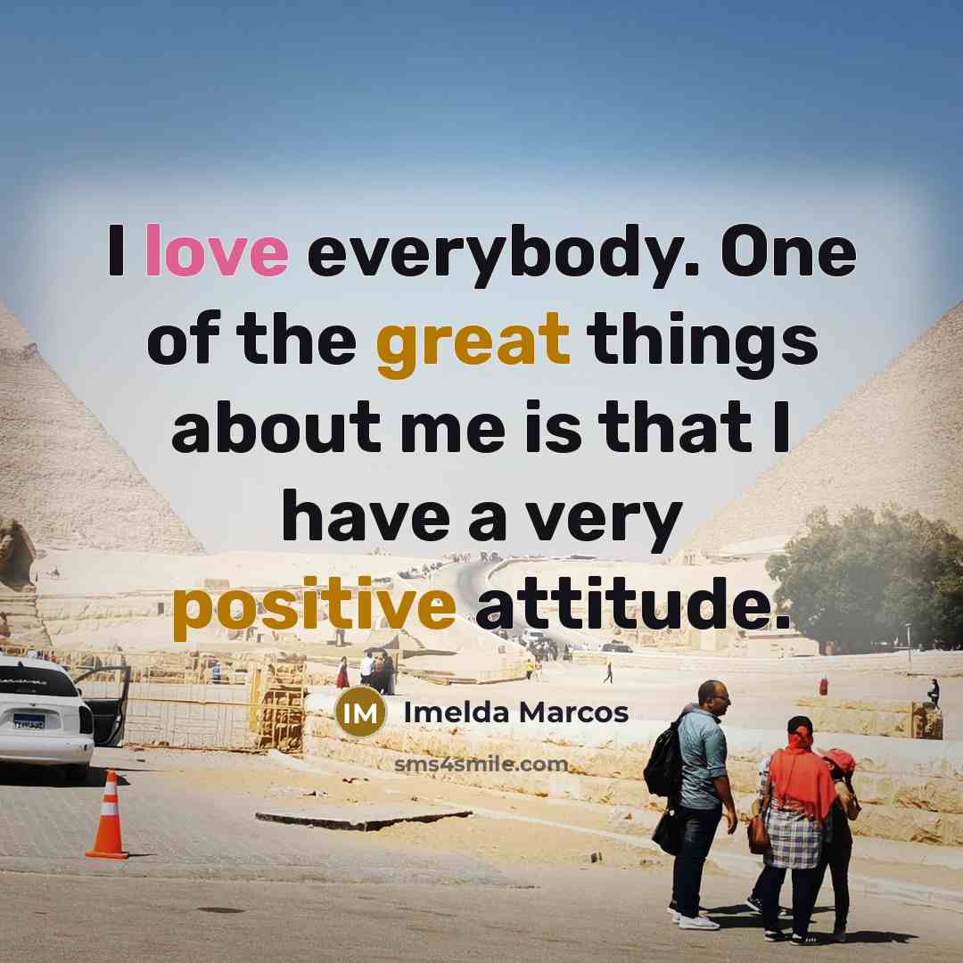 “I love everybody. One of the great things about me…” quote by Imelda Marcos