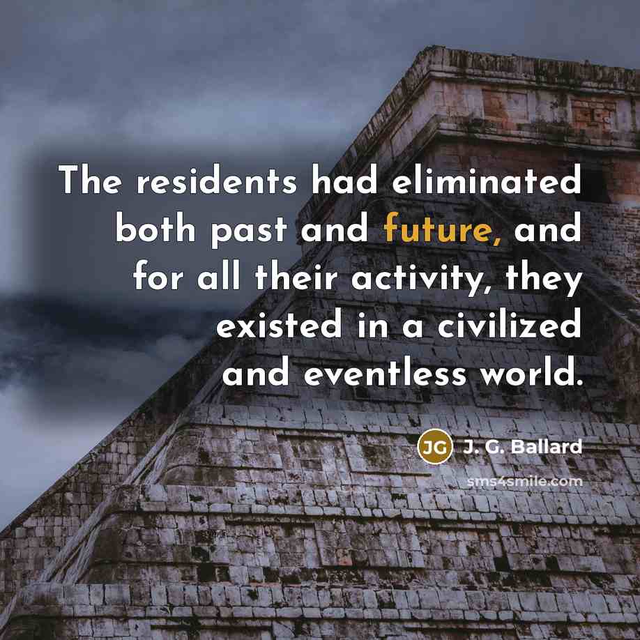 “The residents had eliminated both past and future, and for…” quote by J. G. Ballard