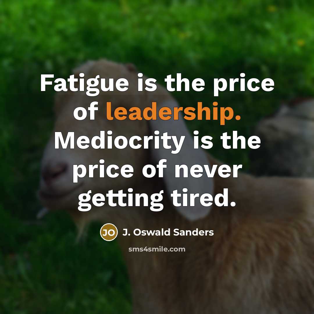 “Fatigue is the price of leadership. Mediocrity is the price…” quote by J. Oswald Sanders