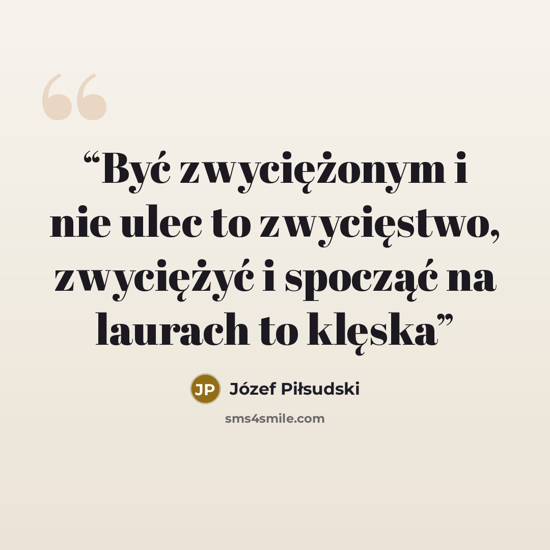 “Być zwyciężonym i nie ulec to zwycięstwo, zwyciężyć i spocząć na laurach to klęska” quote by Józef Piłsudski