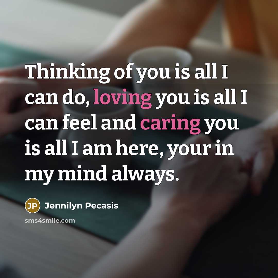 “Thinking of you is all I can do, loving you is all I can feel and caring you is all I am here, your in my mind always.” quote by Jennilyn Pecasis