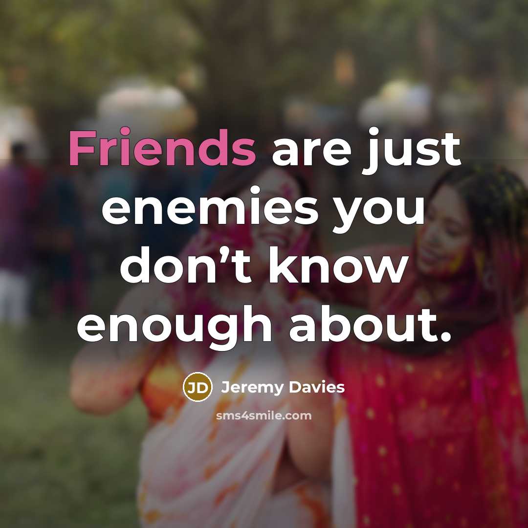 “Friends are just enemies you don’t know enough about.” quote by Jeremy Davies