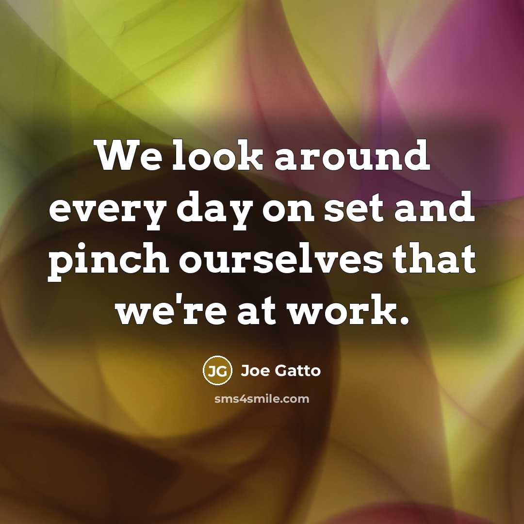 “We look around every day on set and pinch ourselves…” quote by Joe Gatto